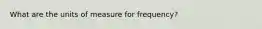What are the units of measure for frequency?