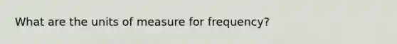 What are the units of measure for frequency?
