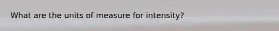 What are the units of measure for intensity?