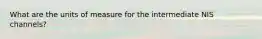 What are the units of measure for the intermediate NIS channels?