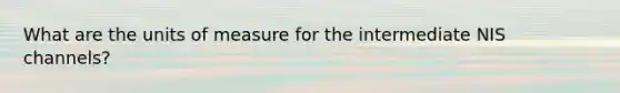 What are the units of measure for the intermediate NIS channels?