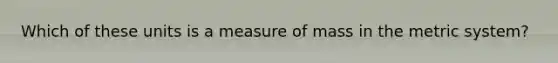 Which of these units is a measure of mass in the metric system?