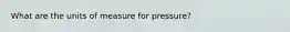 What are the units of measure for pressure?