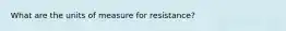 What are the units of measure for resistance?