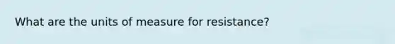 What are the units of measure for resistance?