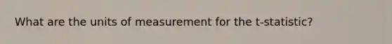 What are the units of measurement for the t-​statistic?