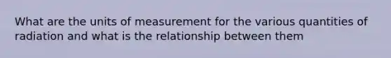 What are the units of measurement for the various quantities of radiation and what is the relationship between them