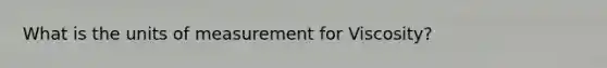 What is the units of measurement for Viscosity?