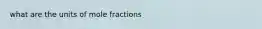 what are the units of mole fractions