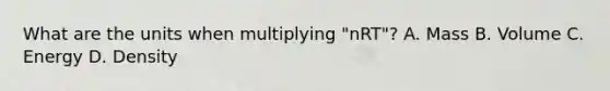 What are the units when multiplying "nRT"? A. Mass B. Volume C. Energy D. Density