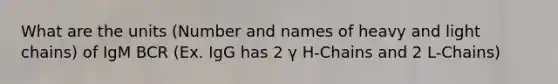 What are the units (Number and names of heavy and light chains) of IgM BCR (Ex. IgG has 2 γ H-Chains and 2 L-Chains)