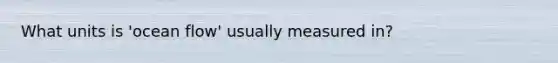 What units is 'ocean flow' usually measured in?