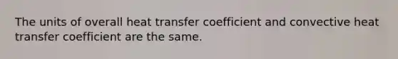 The units of overall heat transfer coefficient and convective heat transfer coefficient are the same.