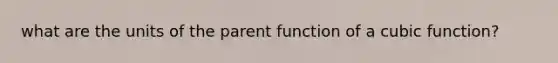 what are the units of the parent function of a cubic function?