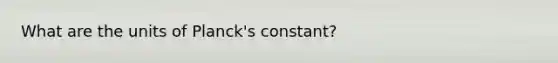 What are the units of Planck's constant?