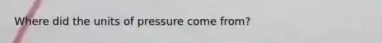 Where did the units of pressure come from?