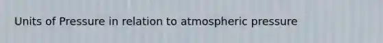 Units of Pressure in relation to atmospheric pressure