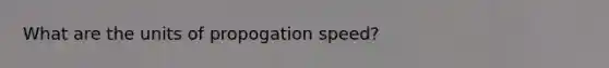 What are the units of propogation speed?