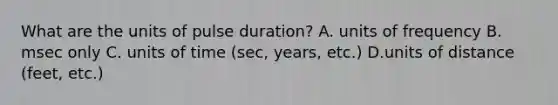 What are the units of pulse duration? A. units of frequency B. msec only C. units of time (sec, years, etc.) D.units of distance (feet, etc.)