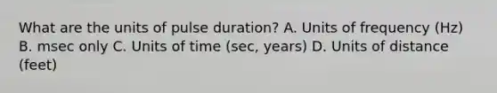 What are the units of pulse duration? A. Units of frequency (Hz) B. msec only C. Units of time (sec, years) D. Units of distance (feet)