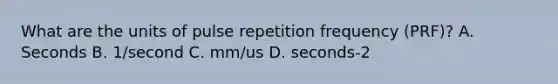 What are the units of pulse repetition frequency (PRF)? A. Seconds B. 1/second C. mm/us D. seconds-2