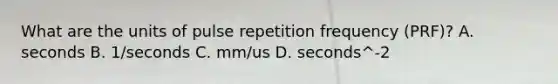 What are the units of pulse repetition frequency (PRF)? A. seconds B. 1/seconds C. mm/us D. seconds^-2