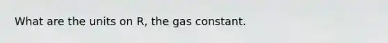 What are the units on R, the gas constant.