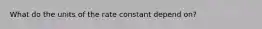 What do the units of the rate constant depend on?