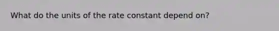 What do the units of the rate constant depend on?