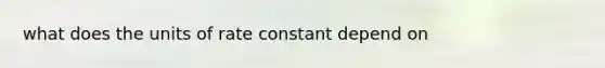 what does the units of rate constant depend on