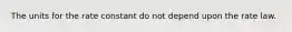 The units for the rate constant do not depend upon the rate law.