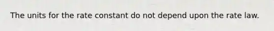 The units for the rate constant do not depend upon the rate law.