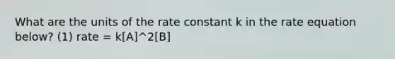 What are the units of the rate constant k in the rate equation below? (1) rate = k[A]^2[B]