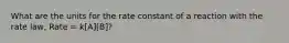 What are the units for the rate constant of a reaction with the rate law, Rate = k[A][B]?