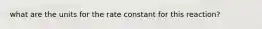 what are the units for the rate constant for this reaction?