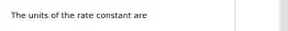 The units of the rate constant are