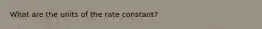 What are the units of the rate constant?