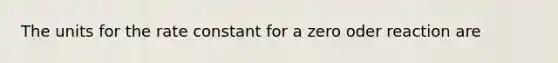 The units for the rate constant for a zero oder reaction are