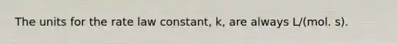 The units for the rate law constant, k, are always L/(mol. s).