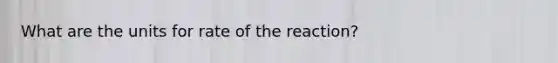 What are the units for rate of the reaction?