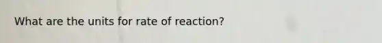 What are the units for rate of reaction?