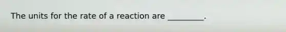 The units for the rate of a reaction are _________.