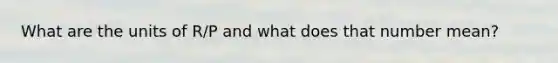 What are the units of R/P and what does that number mean?