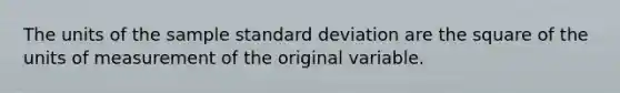 The units of the sample standard deviation are the square of the units of measurement of the original variable.