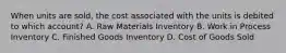 When units are sold, the cost associated with the units is debited to which account? A. Raw Materials Inventory B. Work in Process Inventory C. Finished Goods Inventory D. Cost of Goods Sold