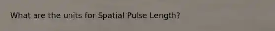 What are the units for Spatial Pulse Length?