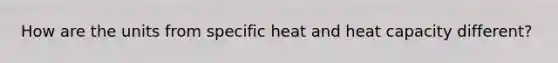 How are the units from specific heat and heat capacity different?