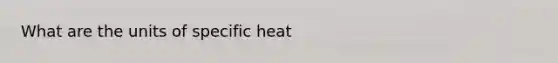 What are the units of specific heat