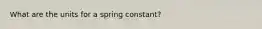 What are the units for a spring constant?