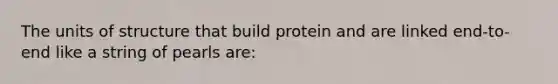 The units of structure that build protein and are linked end-to-end like a string of pearls are: